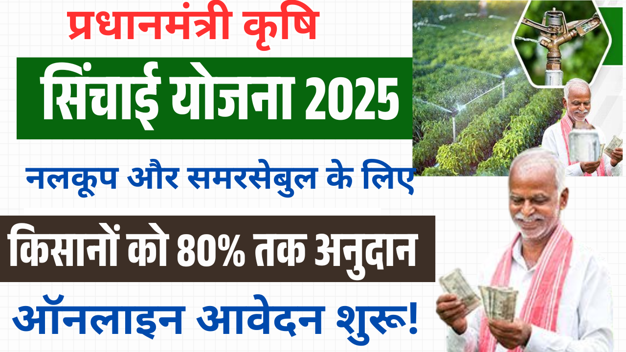 PM Krishi Sinchai Scheme 2025: किसानों को 80% तक अनुदान – नलकूप और समरसेबुल के लिए ऑनलाइन आवेदन शुरू!
